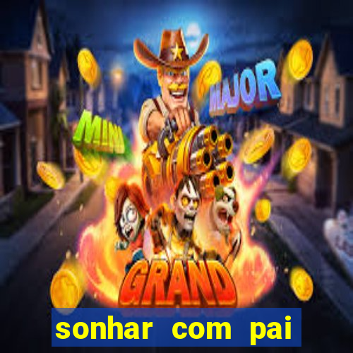 sonhar com pai falecido jogo do bicho